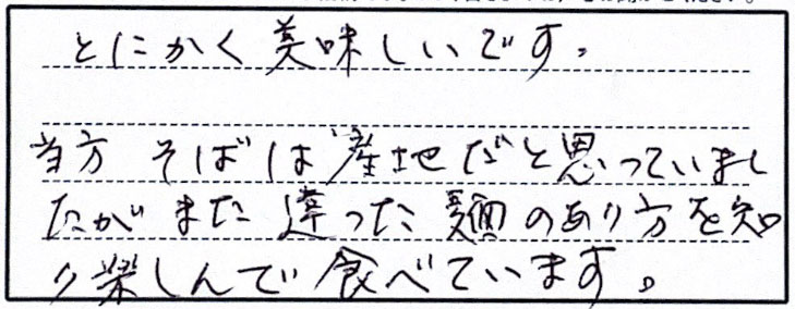 とにかく美味しいです。当方そばは産地だと思っていましたがまた違った麺のあり方を知り楽しんで食べています。