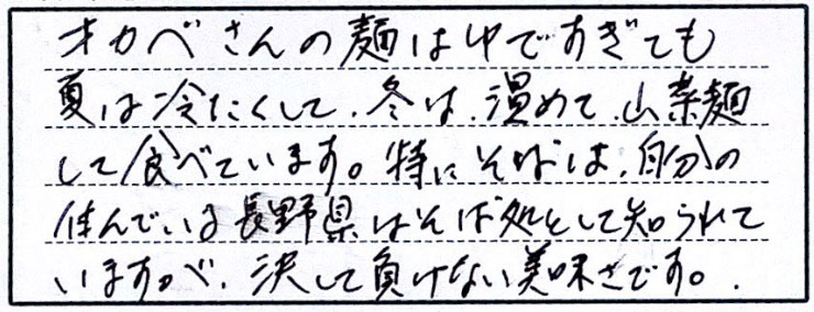 オカベさんの麺はゆですぎても夏は冷たくして、冬は温めて食べています。特にそばは、自分の住んでいる長野県はそば処として知られていますが、決して負けない美味しさです。