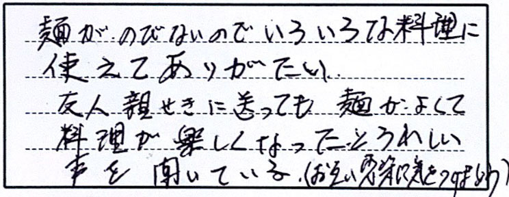 麺がのびないのでいろいろな麺につかえてありがたい。友人親せきに送っても、麺がよくて料理が楽しくなったとうれしい事を聞いている。