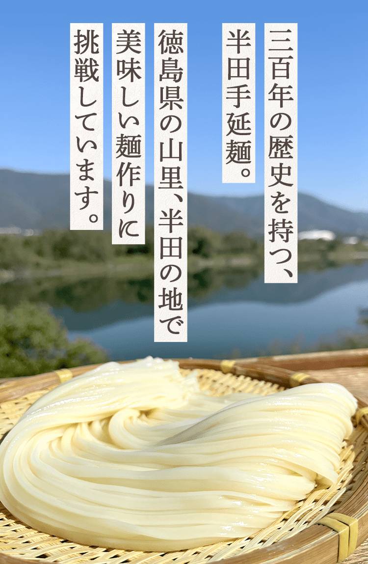 三百年の歴史を持つ、半田手延麺。徳島県の山里、半田の地で美味しい麺作りに挑戦しています。