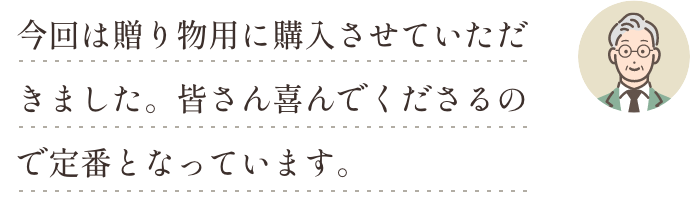 今回は贈り物用に購入させていただきました。皆さん喜んでくださるので定番となっています。