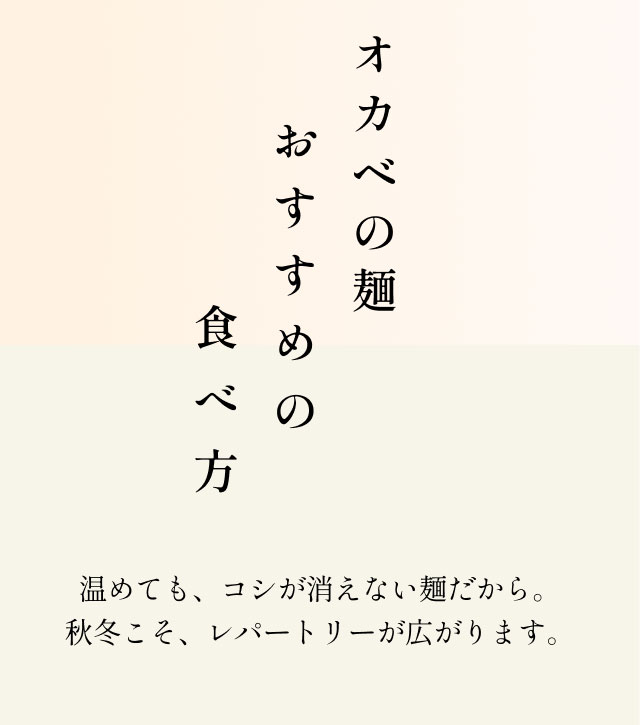オカベの麺 おすすめの食べ方 温めても、コシが消えない麺だから。秋冬こそ、レパートリーが広がります。
